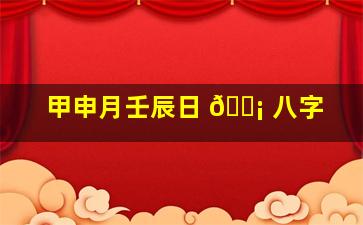 甲申月壬辰日 🐡 八字